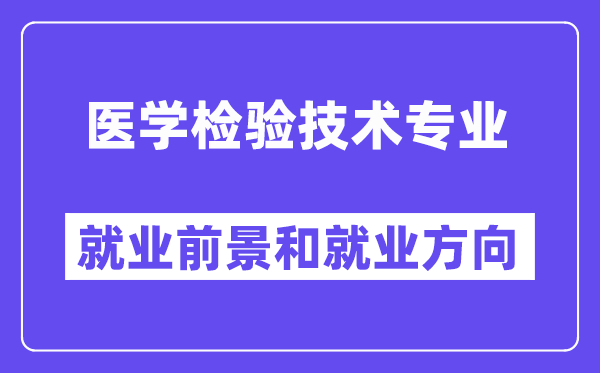 医学检验技术专业就业前景和就业方向怎么样？附就业前景评分(8.0分)