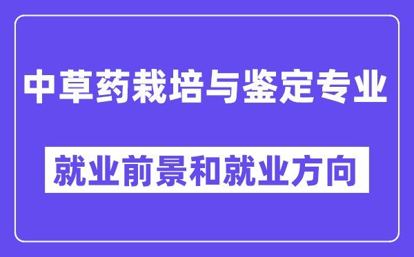 中草药栽培与鉴定专业就业前景和就业方向怎么样？附就业前景评分(5.6分)