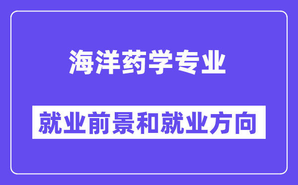 海洋药学专业就业前景和就业方向怎么样？附就业前景评分(5.4分)