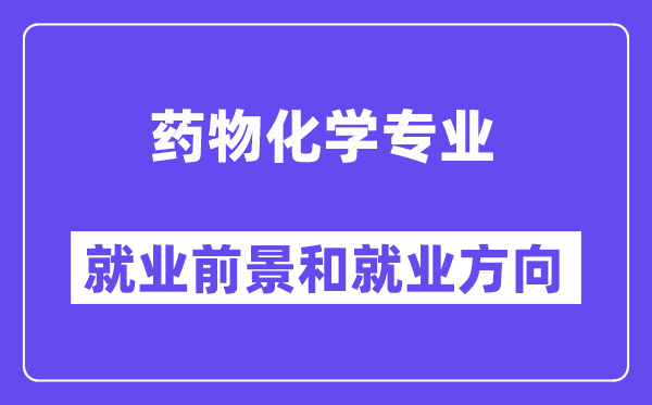 药物化学专业就业前景和就业方向怎么样？附就业前景评分(8.0分)