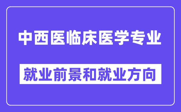 中西医临床医学专业就业前景和就业方向怎么样？附专业满意度评价(4条)