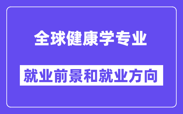 全球健康学专业就业前景和就业方向怎么样？附专业满意度评价(4条)