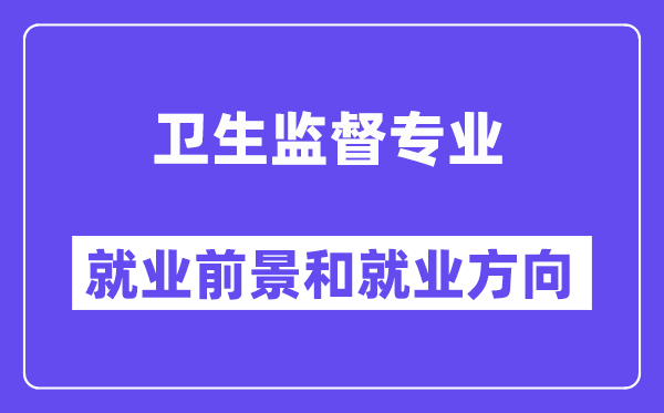 卫生监督专业就业前景和就业方向怎么样？附专业满意度评价(4条)