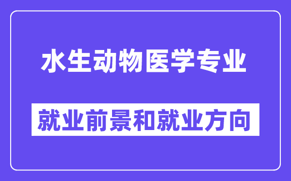 水生动物医学专业就业前景和就业方向怎么样？