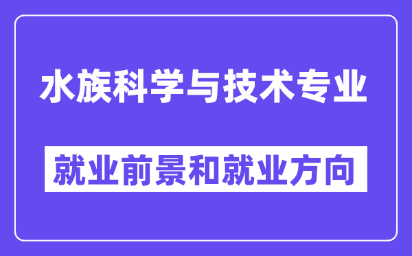 水族科学与技术专业就业前景和就业方向怎么样？附专业满意度评价(4条)