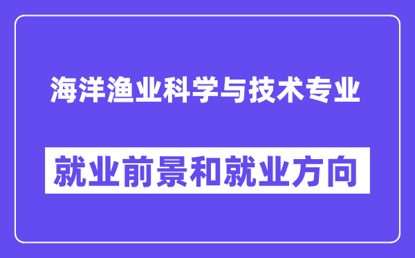 海洋渔业科学与技术专业就业前景和就业方向怎么样？附专业评价(4条)