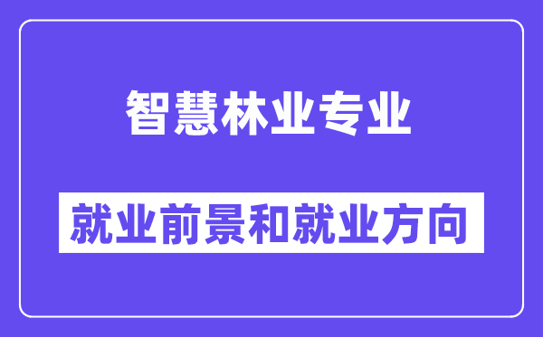 智慧林业专业就业前景和就业方向怎么样？