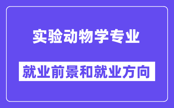 实验动物学专业就业前景和就业方向怎么样？