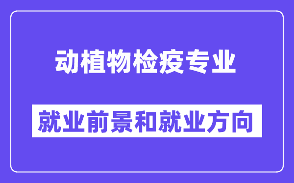 动植物检疫专业就业前景和就业方向怎么样？附专业满意度评价(4条)