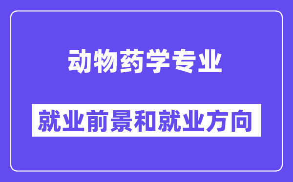 动物药学专业就业前景和就业方向怎么样？附专业满意度评价(4条)