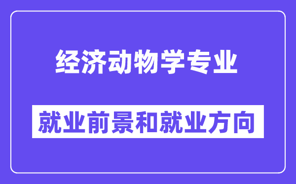 经济动物学专业就业前景和就业方向怎么样？