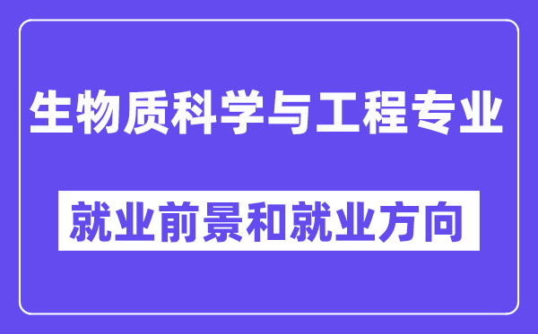 生物质科学与工程专业就业前景和就业方向怎么样？