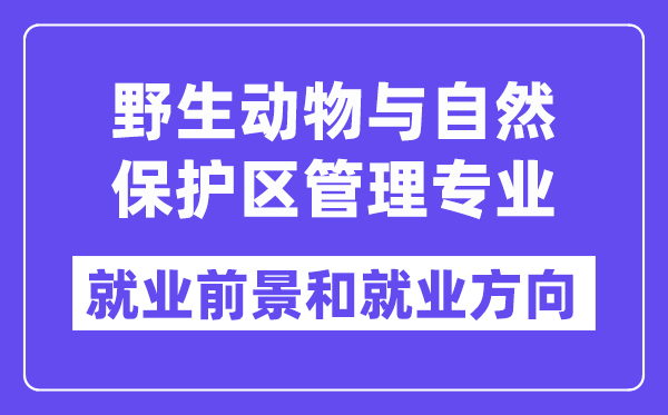 野生动物与自然保护区管理专业就业前景和就业方向怎么样？附专业评价(4条)