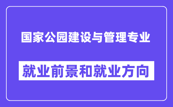 国家公园建设与管理专业就业前景和就业方向怎么样？