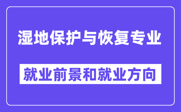 湿地保护与恢复专业就业前景和就业方向怎么样？附专业满意度评价(4条)