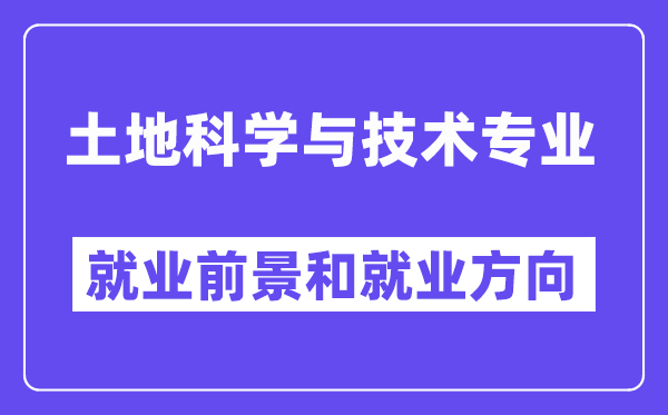 土地科学与技术专业就业前景和就业方向怎么样？