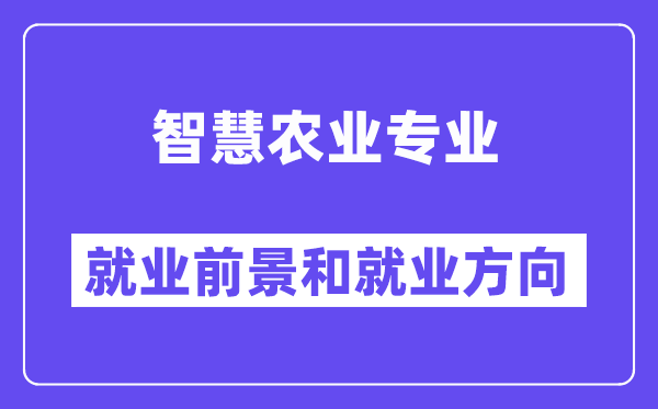 智慧农业专业就业前景和就业方向怎么样？附专业满意度评价(4条)