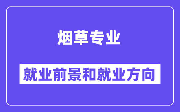 烟草专业就业前景和就业方向怎么样？附专业满意度评价(4条)