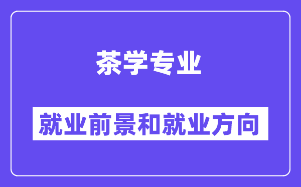 茶学专业就业前景和就业方向怎么样？附专业满意度评价(4条)