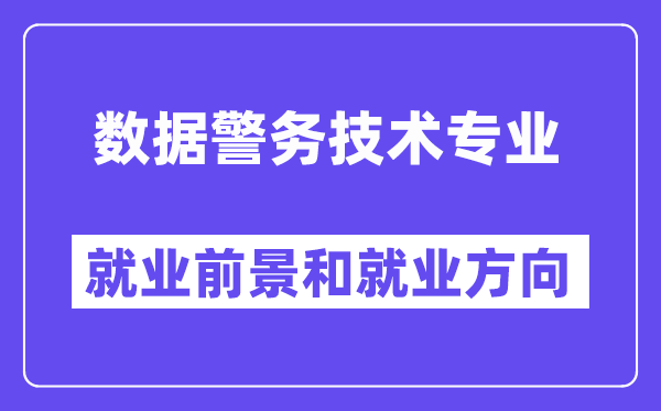 数据警务技术专业就业前景和就业方向怎么样？