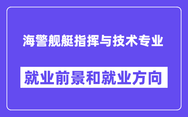 海警舰艇指挥与技术专业就业前景和就业方向怎么样？