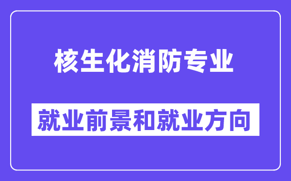 核生化消防专业就业前景和就业方向怎么样？