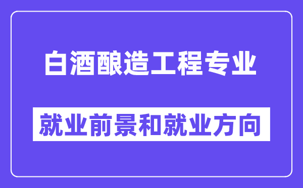 白酒酿造工程专业就业前景和就业方向怎么样？