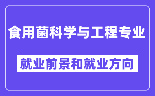 食用菌科学与工程专业就业前景和就业方向怎么样？