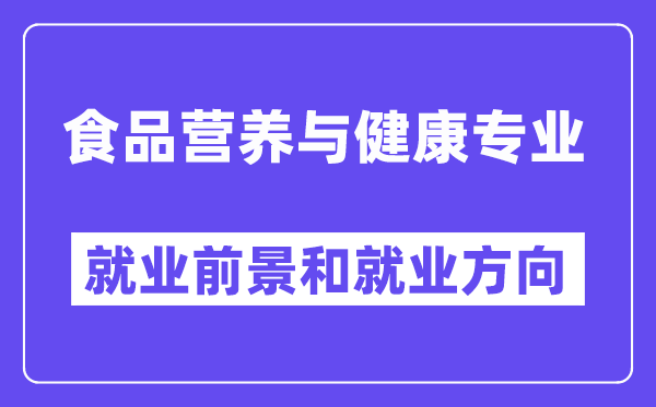 食品营养与健康专业就业前景和就业方向怎么样？