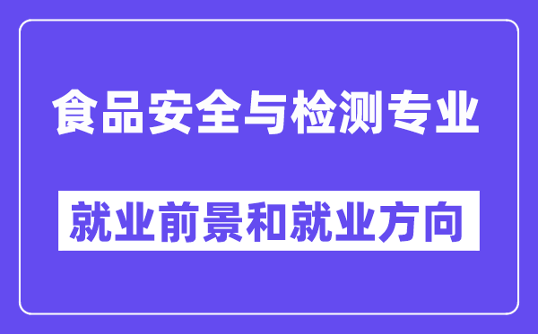 食品安全与检测专业就业前景和就业方向怎么样？