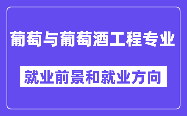 葡萄与葡萄酒工程专业就业前景和就业方向怎么样？附专业满意度评价(4条)