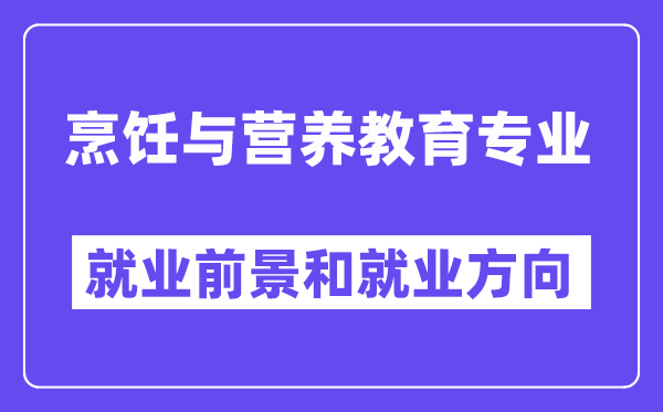 烹饪与营养教育专业就业前景和就业方向怎么样？