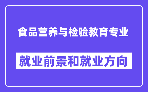 食品营养与检验教育专业就业前景和就业方向怎么样？附专业满意度评价(4条)