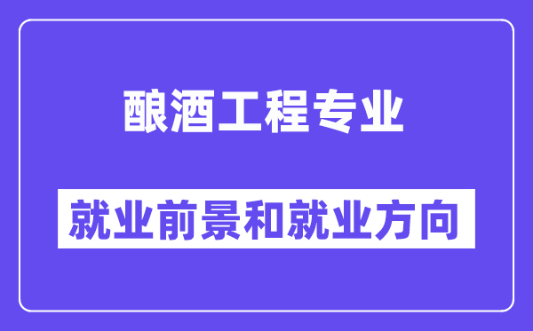 酿酒工程专业就业前景和就业方向怎么样？附专业满意度评价(4条)