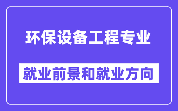 环保设备工程专业就业前景和就业方向怎么样？附专业满意度评价(4条)