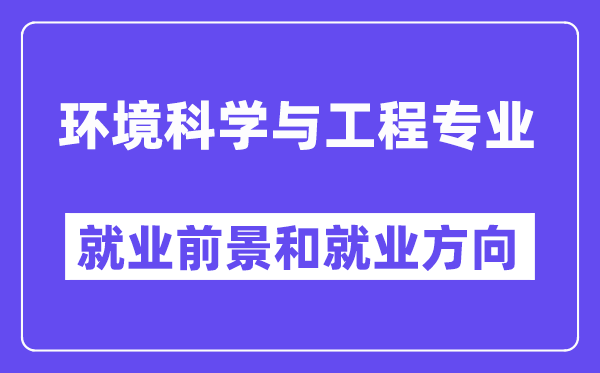 环境科学与工程专业就业前景和就业方向怎么样？附专业满意度评价(4条)