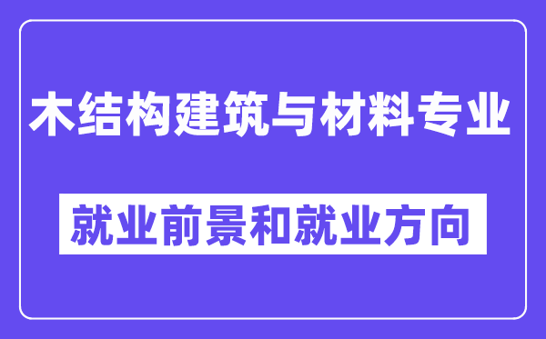 木结构建筑与材料专业就业前景和就业方向怎么样？