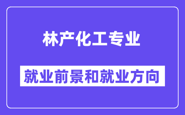 林产化工专业就业前景和就业方向怎么样？附专业满意度评价(4条)