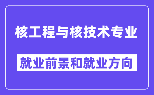 核工程与核技术专业就业前景和就业方向怎么样？附专业满意度评价(4条)