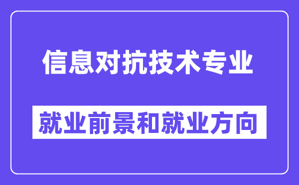 信息对抗技术专业就业前景和就业方向怎么样？附专业满意度评价(4条)