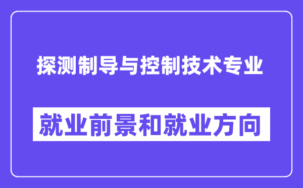 探测制导与控制技术专业就业前景和就业方向怎么样？附专业评价(4条)