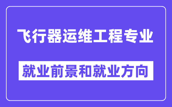 飞行器运维工程专业就业前景和就业方向怎么样？