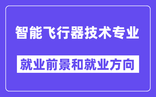 智能飞行器技术专业就业前景和就业方向怎么样？