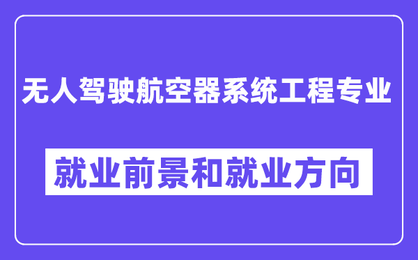 无人驾驶航空器系统工程专业就业前景和就业方向怎么样？