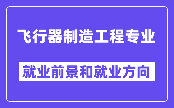 飞行器制造工程专业就业前景和就业方向怎么样？附专业满意度评价(4条)