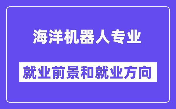 海洋机器人专业就业前景和就业方向怎么样？