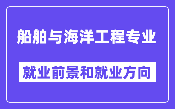 船舶与海洋工程专业就业前景和就业方向怎么样？附专业满意度评价(4条)