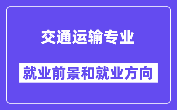 交通运输专业就业前景和就业方向怎么样？附专业满意度评价(4条)