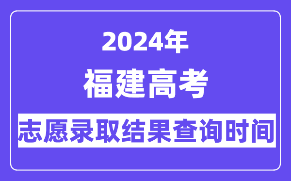 2024年福建本科批常规志愿录取结果查询时间