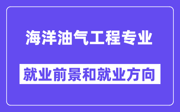 海洋油气工程专业就业前景和就业方向怎么样？附专业满意度评价(4条)